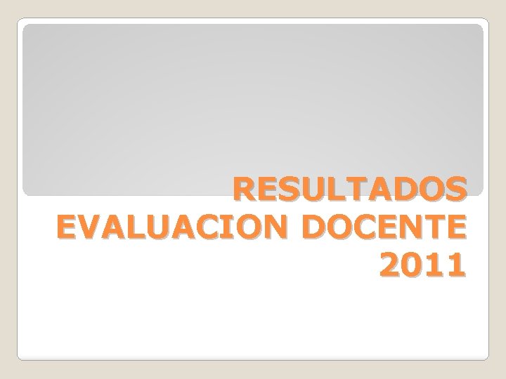 RESULTADOS EVALUACION DOCENTE 2011 RESULTADOS EVALUACION DOCENTE 2011