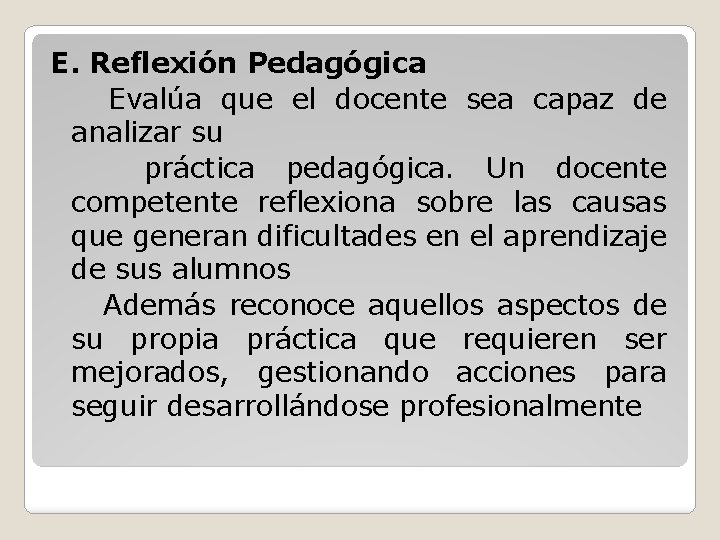 E. Reflexión Pedagógica Evalúa que el docente sea capaz de analizar su práctica pedagógica.