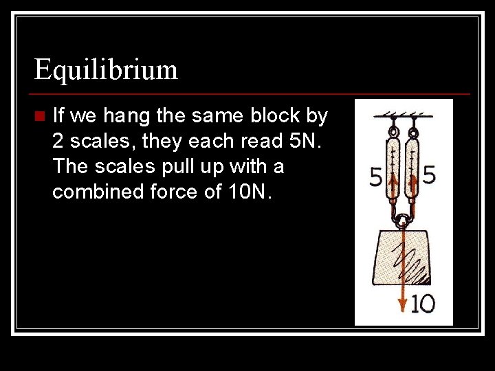 Equilibrium n If we hang the same block by 2 scales, they each read