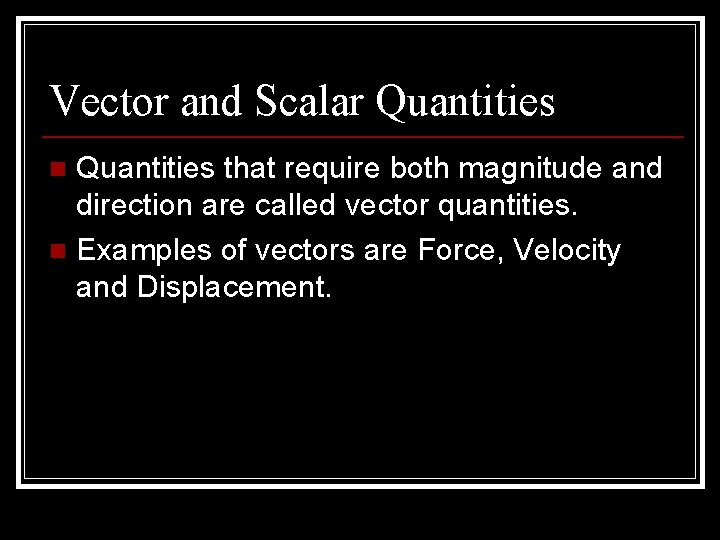 Vector and Scalar Quantities that require both magnitude and direction are called vector quantities.