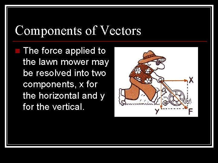 Components of Vectors n The force applied to the lawn mower may be resolved