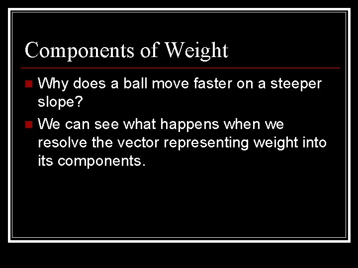 Components of Weight Why does a ball move faster on a steeper slope? n