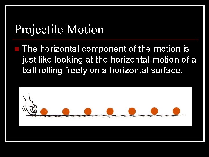 Projectile Motion n The horizontal component of the motion is just like looking at