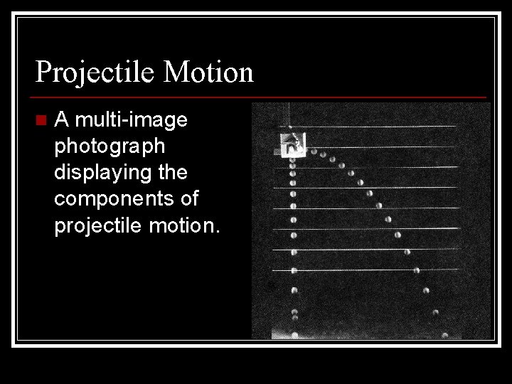 Projectile Motion n A multi-image photograph displaying the components of projectile motion. 