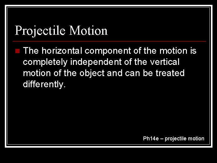 Projectile Motion n The horizontal component of the motion is completely independent of the