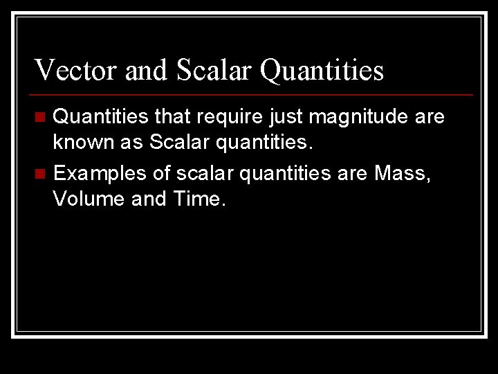 Vector and Scalar Quantities that require just magnitude are known as Scalar quantities. n