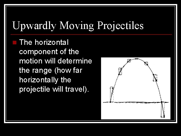 Upwardly Moving Projectiles n The horizontal component of the motion will determine the range