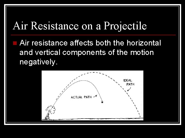 Air Resistance on a Projectile n Air resistance affects both the horizontal and vertical