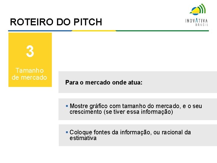 ROTEIRO DO PITCH 3 Tamanho de mercado Para o mercado onde atua: § Mostre ROTEIRO DO PITCH 3 Tamanho de mercado Para o mercado onde atua: § Mostre