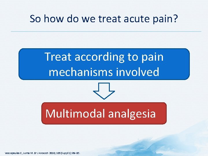 So how do we treat acute pain? Treat according to pain mechanisms involved Multimodal