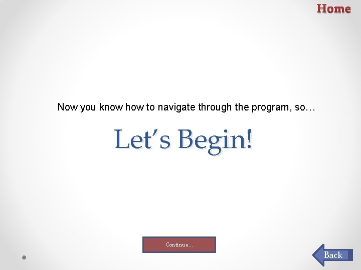 Home Now you know how to navigate through the program, so… Let’s Begin! Continue… Home Now you know how to navigate through the program, so… Let’s Begin! Continue…
