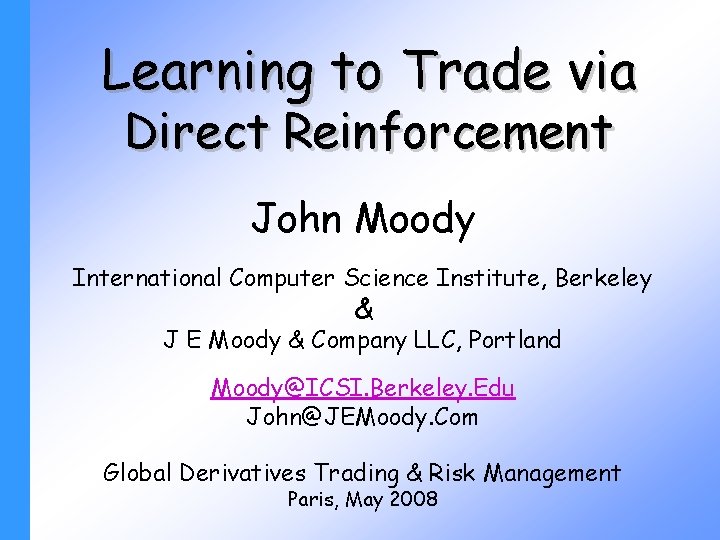 Learning to Trade via Direct Reinforcement John Moody International Computer Science Institute, Berkeley &