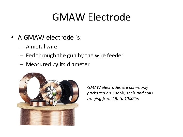 GMAW Electrode • A GMAW electrode is: – A metal wire – Fed through