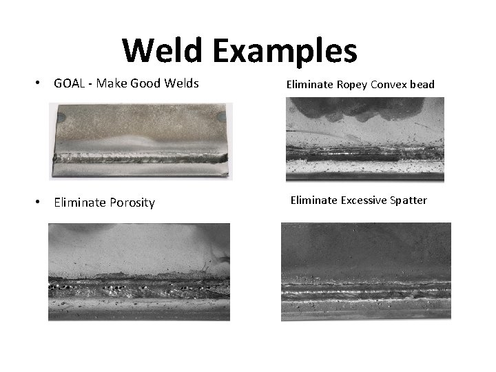 Weld Examples • GOAL - Make Good Welds • Eliminate Porosity Eliminate Ropey Convex