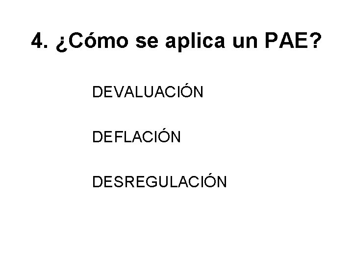 4. ¿Cómo se aplica un PAE? DEVALUACIÓN DEFLACIÓN DESREGULACIÓN 