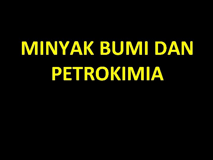 MINYAK BUMI DAN PETROKIMIA 