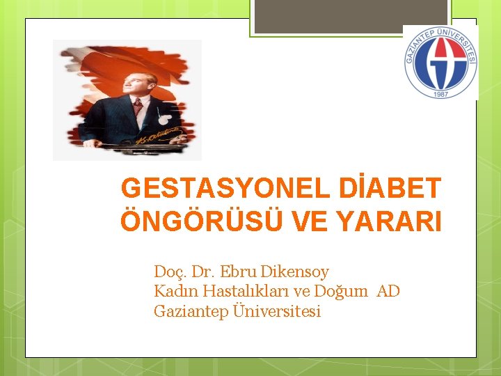 GESTASYONEL DİABET ÖNGÖRÜSÜ VE YARARI Doç. Dr. Ebru Dikensoy Kadın Hastalıkları ve Doğum AD