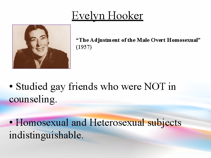 Evelyn Hooker “The Adjustment of the Male Overt Homosexual” (1957) • Studied gay friends