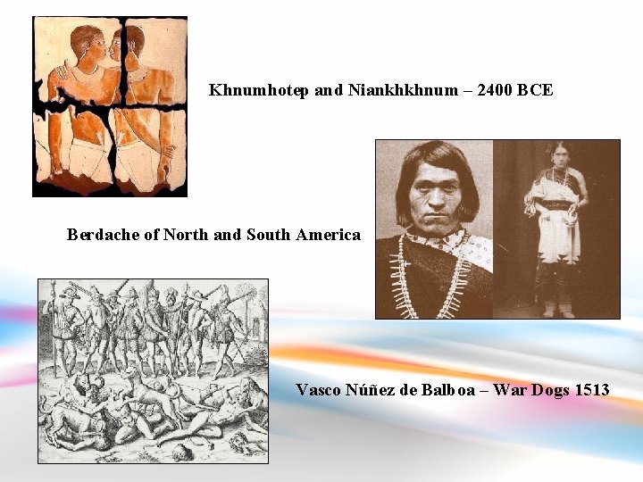 Khnumhotep and Niankhkhnum – 2400 BCE Berdache of North and South America Vasco Núñez