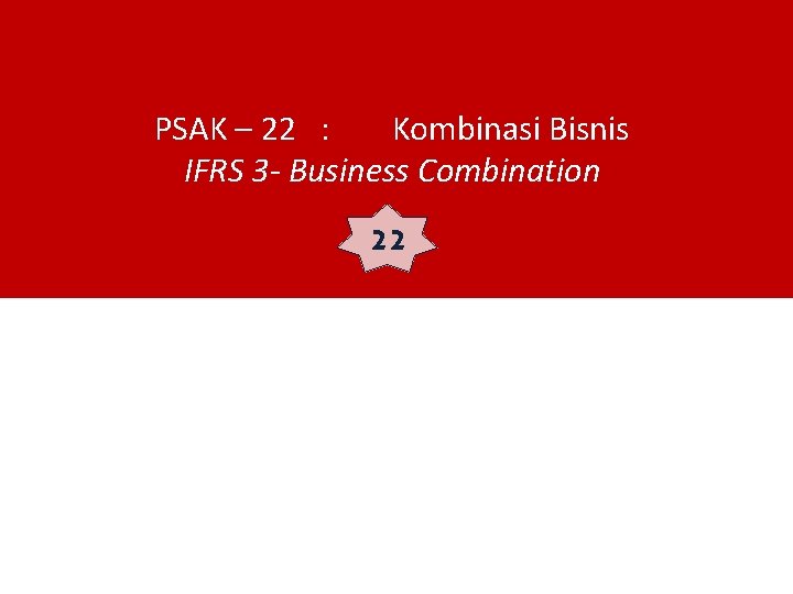 PSAK – 22 : Kombinasi Bisnis IFRS 3 - Business Combination 22 