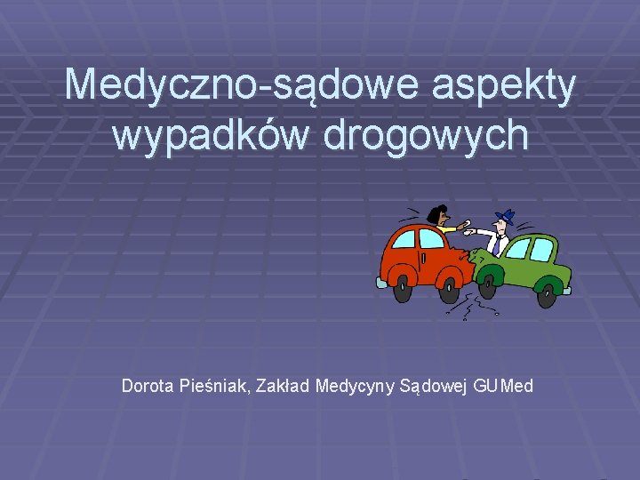 Medyczno-sądowe aspekty wypadków drogowych Dorota Pieśniak, Zakład Medycyny Sądowej GUMed 