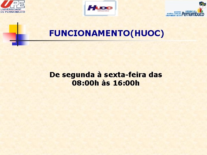 FUNCIONAMENTO(HUOC) De segunda à sexta-feira das 08: 00 h às 16: 00 h 