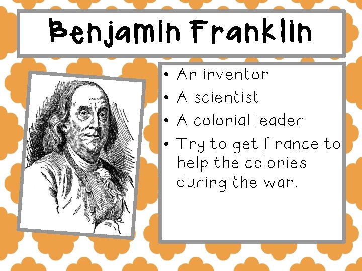 Benjamin Franklin • • An inventor A scientist A colonial leader Try to get
