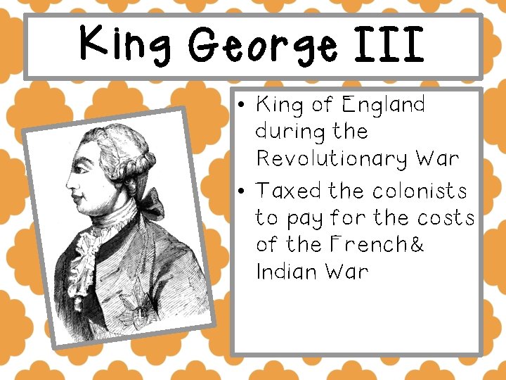 King George III • King of England during the Revolutionary War • Taxed the