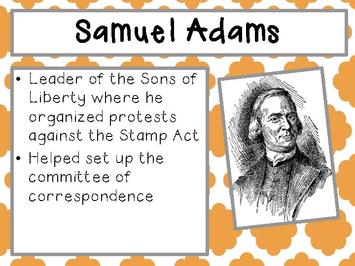 Samuel Adams • Leader of the Sons of Liberty where he organized protests against