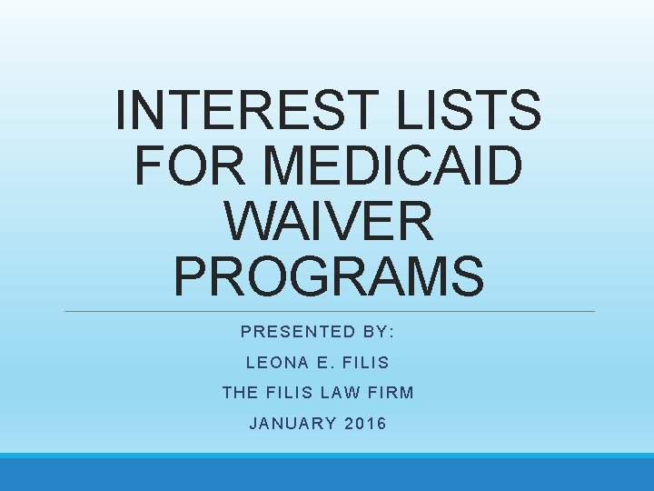 INTEREST LISTS FOR MEDICAID WAIVER PROGRAMS PRESENTED BY: LEONA E. FILIS THE FILIS LAW