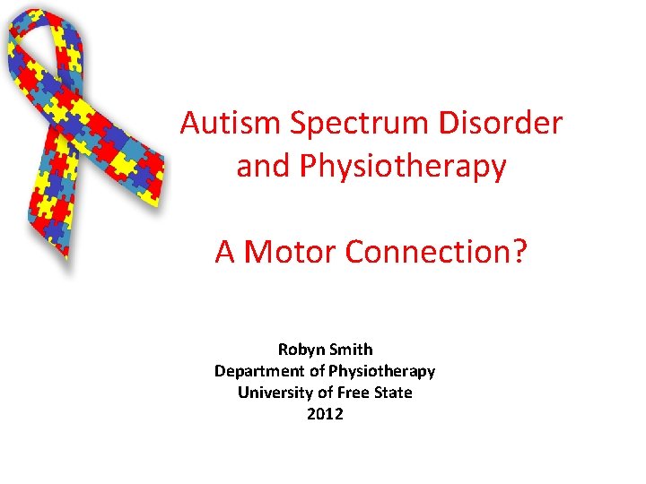 Autism Spectrum Disorder and Physiotherapy A Motor Connection? Robyn Smith Department of Physiotherapy University