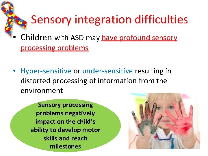 Sensory integration difficulties • Children with ASD may have profound sensory processing problems • Sensory integration difficulties • Children with ASD may have profound sensory processing problems •