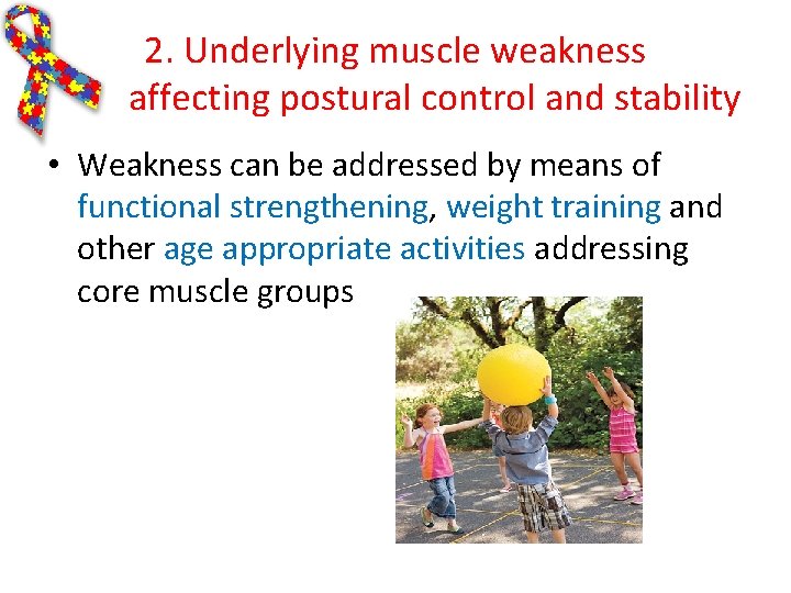 2. Underlying muscle weakness affecting postural control and stability • Weakness can be addressed