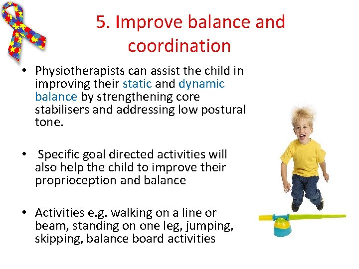 5. Improve balance and coordination • Physiotherapists can assist the child in improving their