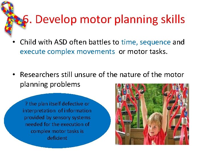 6. Develop motor planning skills • Child with ASD often battles to time, sequence 6. Develop motor planning skills • Child with ASD often battles to time, sequence