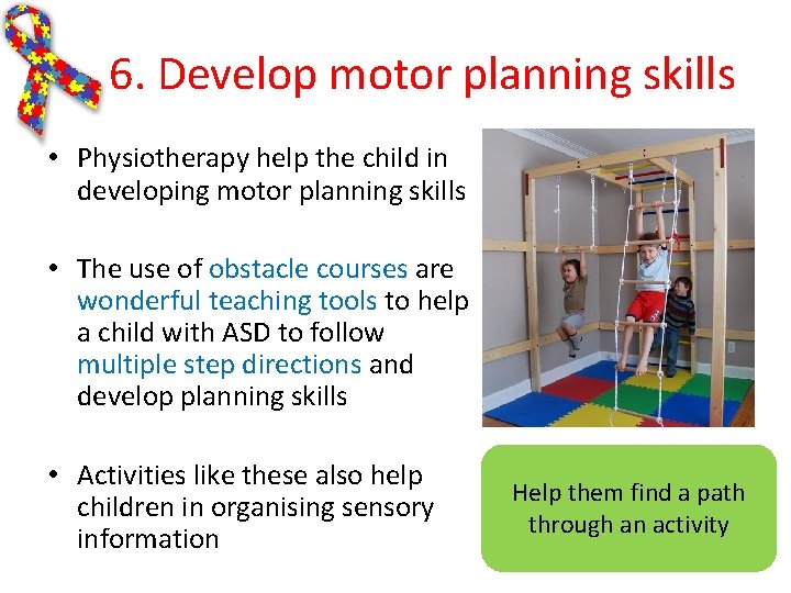 6. Develop motor planning skills • Physiotherapy help the child in developing motor planning