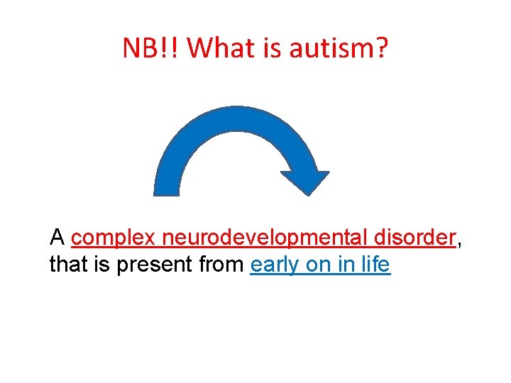 NB!! What is autism? A complex neurodevelopmental disorder, that is present from early on NB!! What is autism? A complex neurodevelopmental disorder, that is present from early on