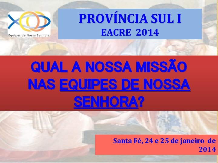 PROVÍNCIA SUL I EACRE 2014 QUAL A NOSSA MISSÃO NAS EQUIPES DE NOSSA SENHORA?