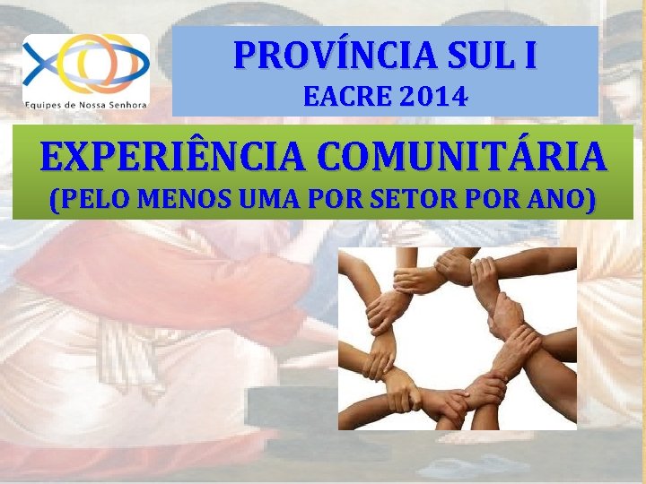 PROVÍNCIA SUL I EACRE 2014 EXPERIÊNCIA COMUNITÁRIA (PELO MENOS UMA POR SETOR POR ANO)