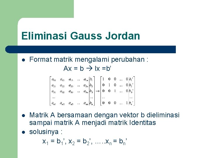 Eliminasi Gauss Jordan l Format matrik mengalami perubahan : Ax = b Ix =b’