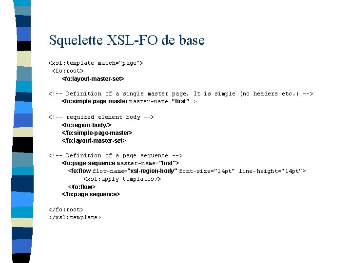 Squelette XSL-FO de base <xsl: template match="page"> <fo: root> <fo: layout-master-set> <!-- Definition of