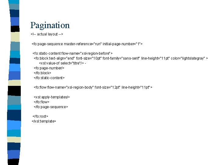 Pagination <!-- actual layout --> <fo: page-sequence master-reference="run" initial-page-number="1"> <fo: static-content flow-name="xsl-region-before"> <fo: block