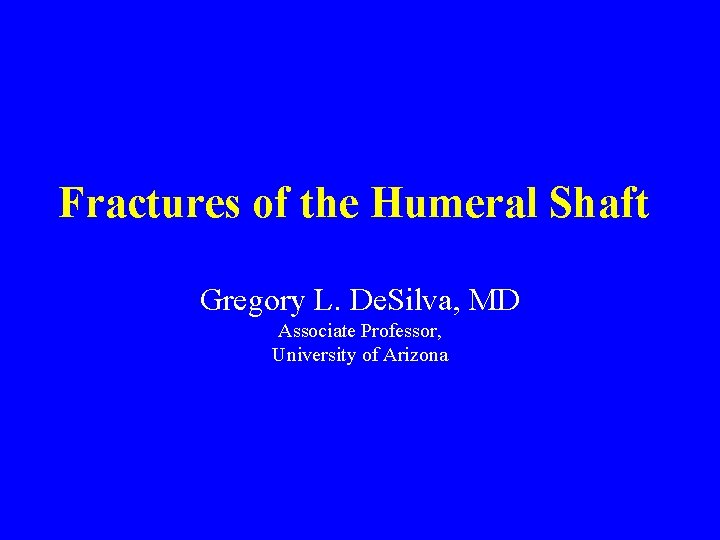 Fractures of the Humeral Shaft Gregory L. De. Silva, MD Associate Professor, University of