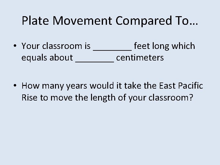 Plate Movement Compared To… • Your classroom is ____ feet long which equals about