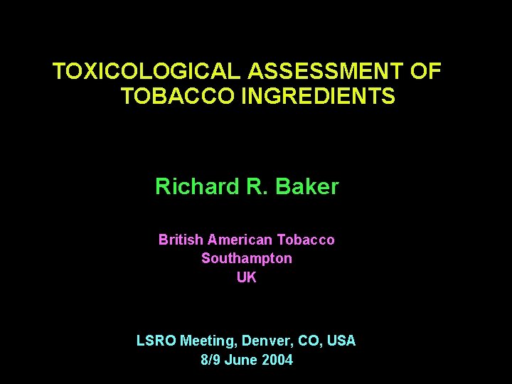 TOXICOLOGICAL ASSESSMENT OF TOBACCO INGREDIENTS Richard R. Baker British American Tobacco Southampton UK LSRO
