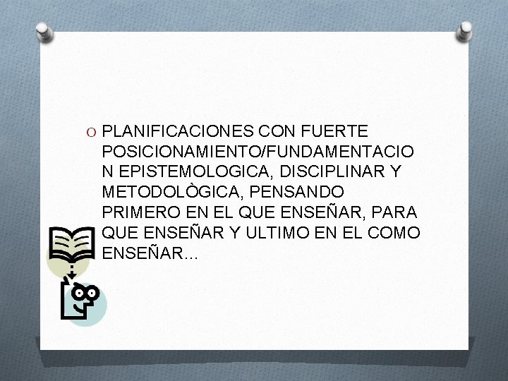 O PLANIFICACIONES CON FUERTE POSICIONAMIENTO/FUNDAMENTACIO N EPISTEMOLOGICA, DISCIPLINAR Y METODOLÒGICA, PENSANDO PRIMERO EN EL