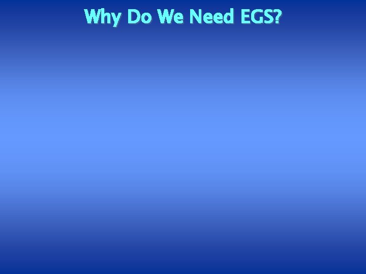 Why Do We Need EGS? 