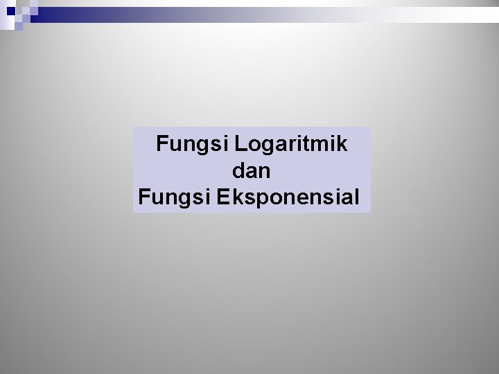 Fungsi Logaritmik dan Fungsi Eksponensial 