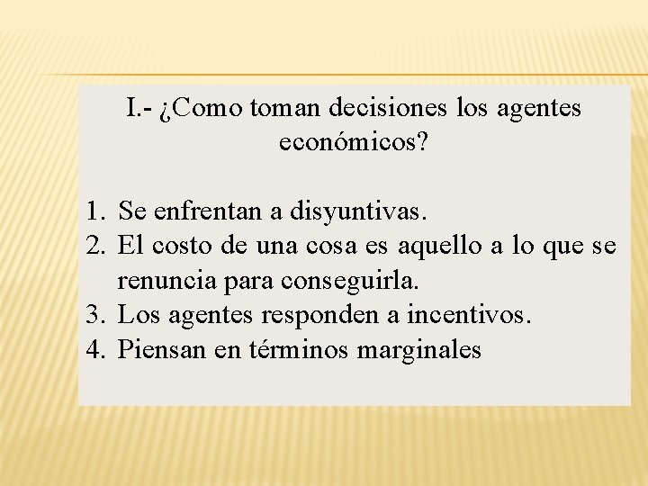 I. - ¿Como toman decisiones los agentes económicos? 1. Se enfrentan a disyuntivas. 2.