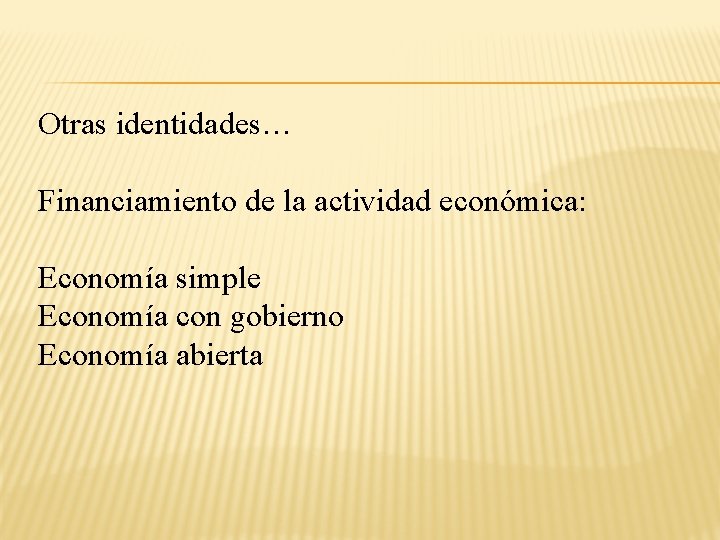 Otras identidades… Financiamiento de la actividad económica: Economía simple Economía con gobierno Economía abierta